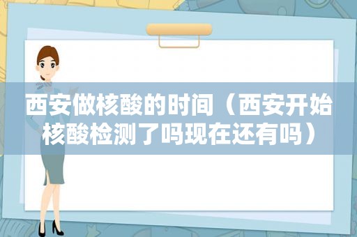 西安做核酸的时间（西安开始核酸检测了吗现在还有吗）