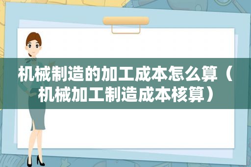 机械制造的加工成本怎么算（机械加工制造成本核算）