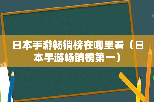 日本手游畅销榜在哪里看（日本手游畅销榜第一）