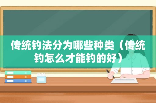 传统钓法分为哪些种类（传统钓怎么才能钓的好）