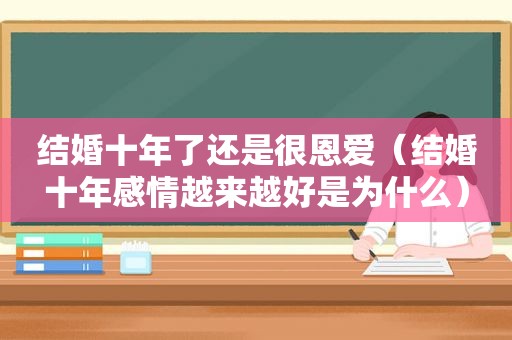 结婚十年了还是很恩爱（结婚十年感情越来越好是为什么）