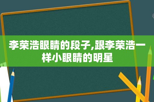 李荣浩眼睛的段子,跟李荣浩一样小眼睛的明星