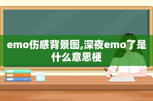 emo伤感背景图,深夜emo了是什么意思梗