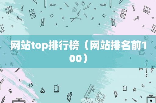 网站top排行榜（网站排名前100）