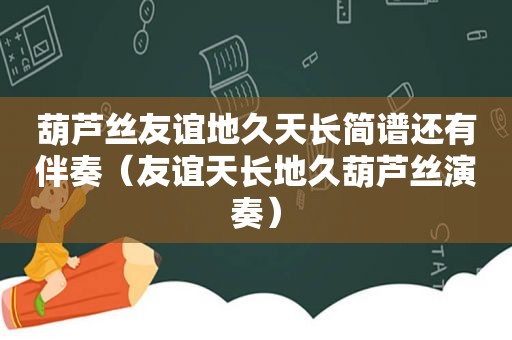 葫芦丝友谊地久天长简谱还有伴奏（友谊天长地久葫芦丝演奏）