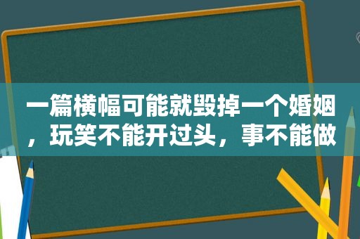 一篇横幅可能就毁掉一个婚姻，玩笑不能开过头，事不能做太绝