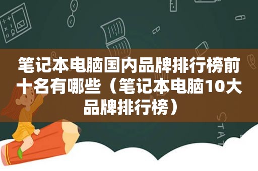 笔记本电脑国内品牌排行榜前十名有哪些（笔记本电脑10大品牌排行榜）