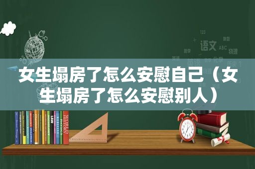 女生塌房了怎么安慰自己（女生塌房了怎么安慰别人）