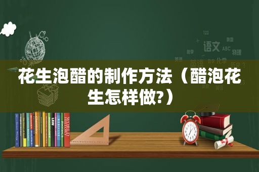 花生泡醋的制作方法（醋泡花生怎样做?）