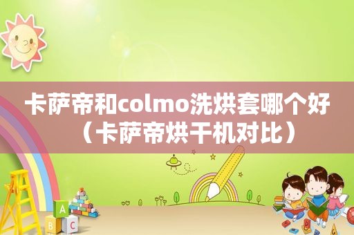 卡萨帝和colmo洗烘套哪个好（卡萨帝烘干机对比）