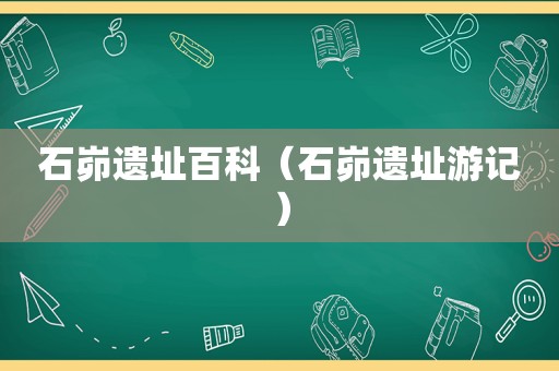 石峁遗址百科（石峁遗址游记）