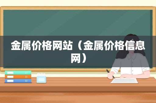 金属价格网站（金属价格信息网）