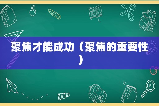 聚焦才能成功（聚焦的重要性）