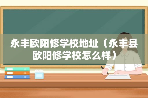 永丰欧阳修学校地址（永丰县欧阳修学校怎么样）