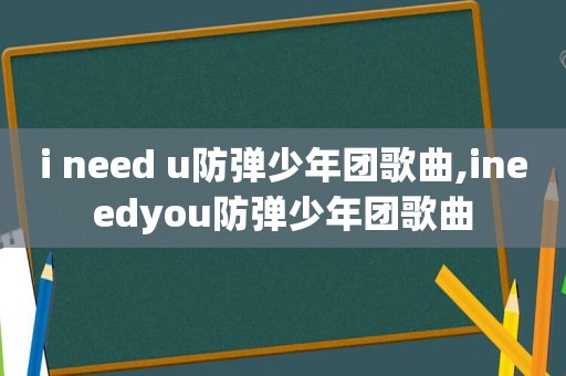 i need u防弹少年团歌曲,ineedyou防弹少年团歌曲