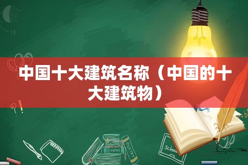 中国十大建筑名称（中国的十大建筑物）