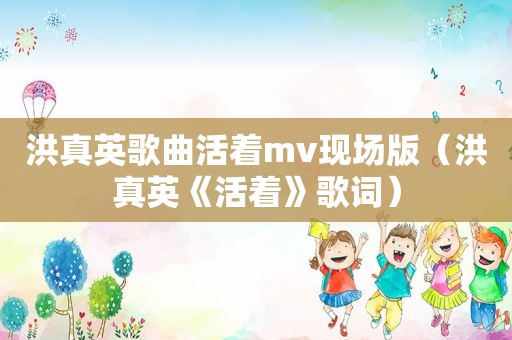 洪真英歌曲活着mv现场版（洪真英《活着》歌词）