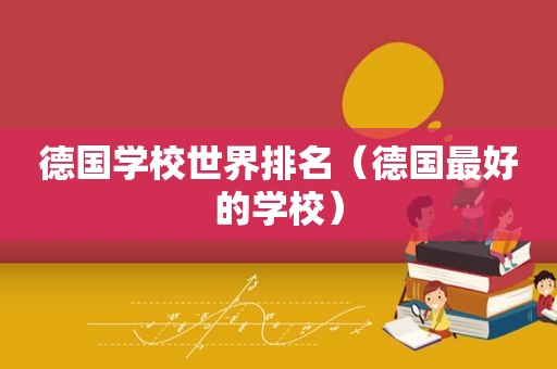 德国学校世界排名（德国最好的学校）