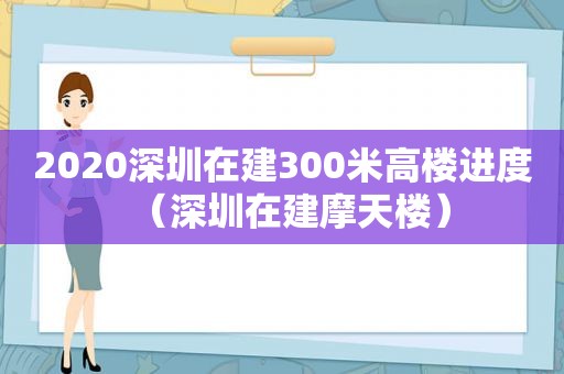 2020深圳在建300米高楼进度（深圳在建摩天楼）