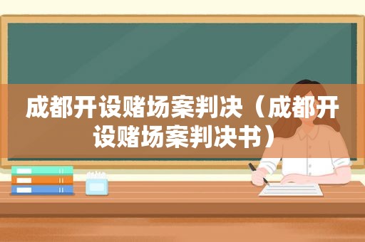 成都开设 *** 案判决（成都开设 *** 案判决书）