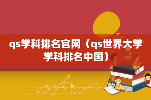 qs学科排名官网（qs世界大学学科排名中国）