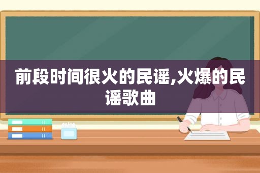 前段时间很火的民谣,火爆的民谣歌曲