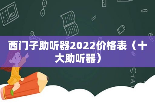 西门子助听器2022价格表（十大助听器）