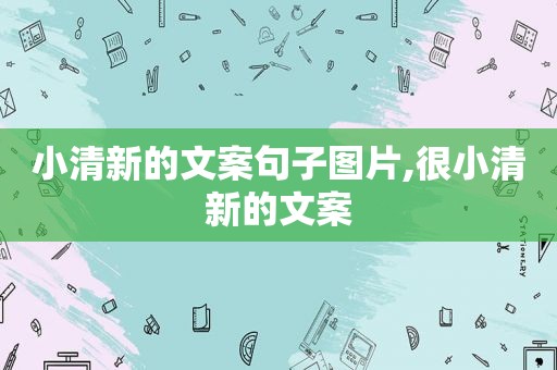 小清新的文案句子图片,很小清新的文案