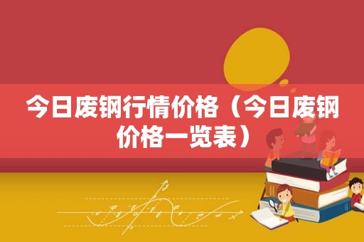 今日废钢行情价格（今日废钢价格一览表）