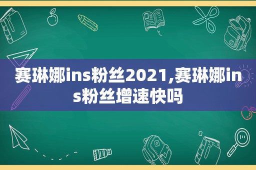 赛琳娜ins粉丝2021,赛琳娜ins粉丝增速快吗