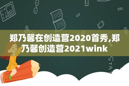 郑乃馨在创造营2020首秀,郑乃馨创造营2021wink