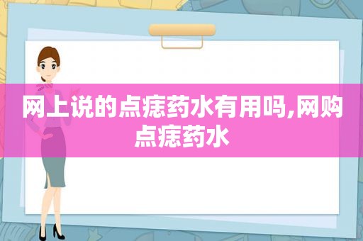 网上说的点痣药水有用吗,网购点痣药水