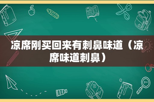 凉席刚买回来有刺鼻味道（凉席味道刺鼻）