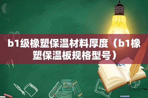 b1级橡塑保温材料厚度（b1橡塑保温板规格型号）