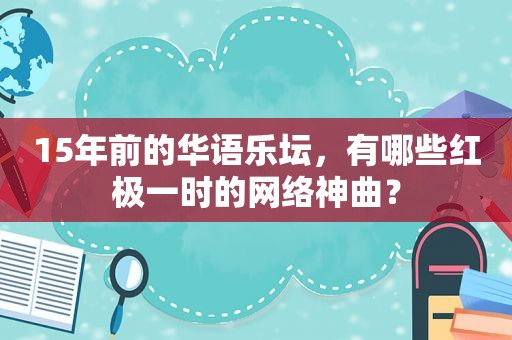 15年前的华语乐坛，有哪些红极一时的网络神曲？