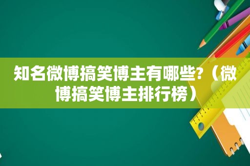 知名微博搞笑博主有哪些?（微博搞笑博主排行榜）