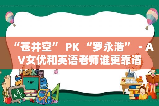 “ *** ” PK “罗永浩”－AV *** 和英语老师谁更靠谱