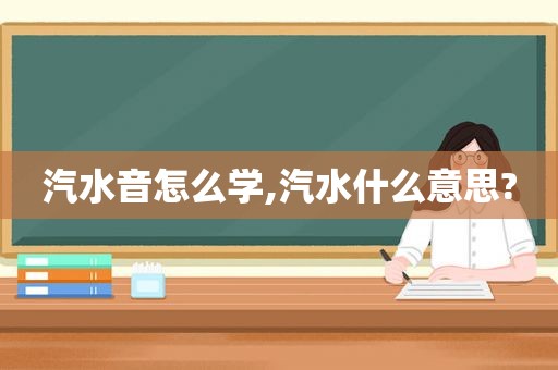 汽水音怎么学,汽水什么意思?