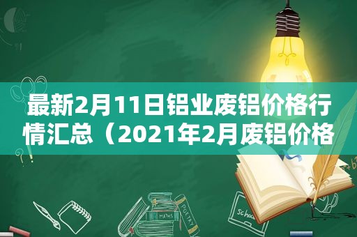 最新2月11日铝业废铝价格行情汇总（2021年2月废铝价格）