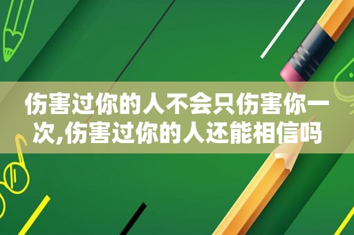 伤害过你的人不会只伤害你一次,伤害过你的人还能相信吗