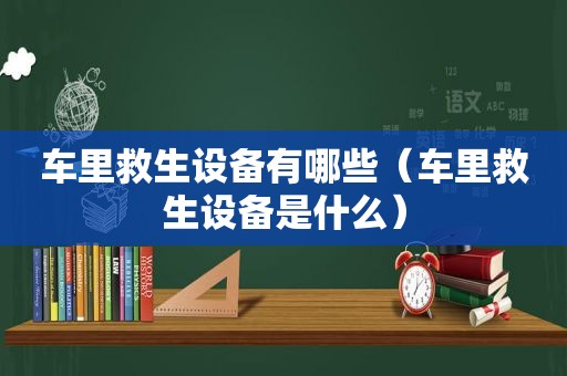 车里救生设备有哪些（车里救生设备是什么）