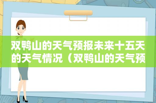 双鸭山的天气预报未来十五天的天气情况（双鸭山的天气预报未来十五天的气温）