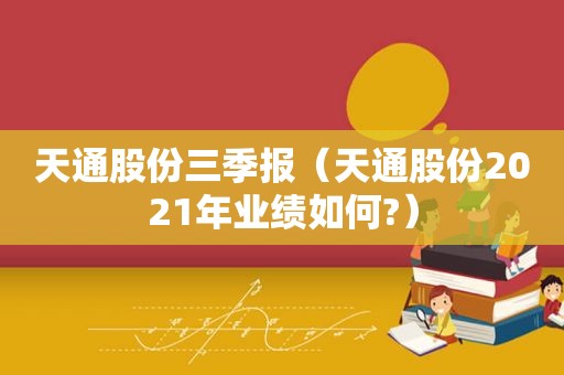 天通股份三季报（天通股份2021年业绩如何?）