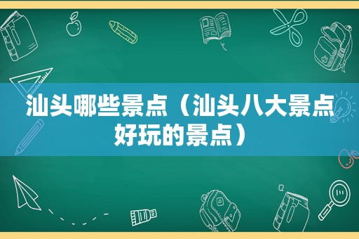 汕头哪些景点（汕头八大景点好玩的景点）