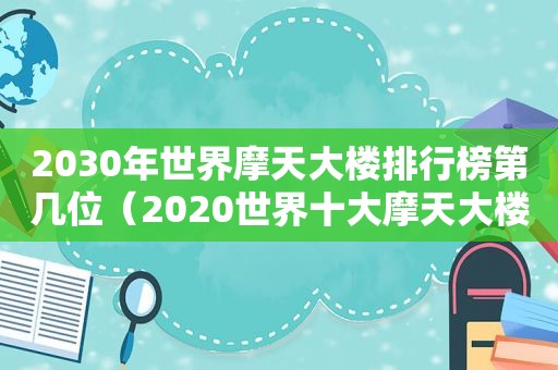 2030年世界摩天大楼排行榜第几位（2020世界十大摩天大楼）