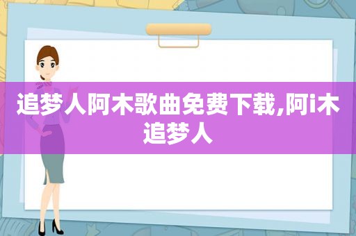 追梦人阿木歌曲免费下载,阿i木追梦人