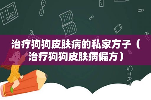 治疗狗狗皮肤病的私家方子（治疗狗狗皮肤病偏方）