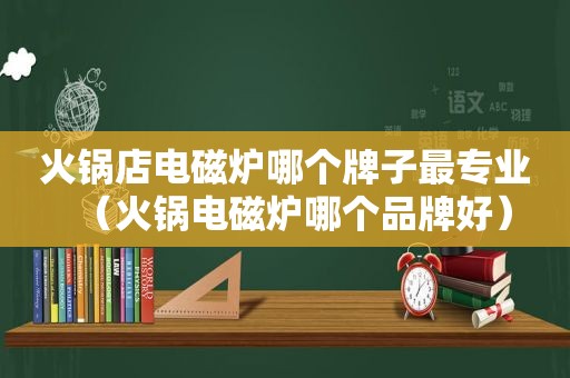 火锅店电磁炉哪个牌子最专业（火锅电磁炉哪个品牌好）