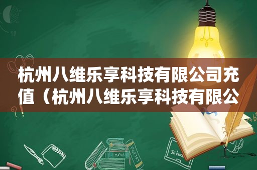 杭州八维乐享科技有限公司充值（杭州八维乐享科技有限公司充值是什么app）