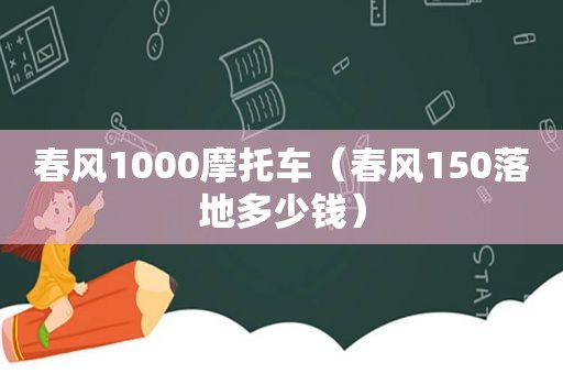 春风1000摩托车（春风150落地多少钱）